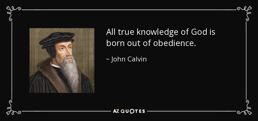 All true knowledge of God is born out of obedience. - John Calvin