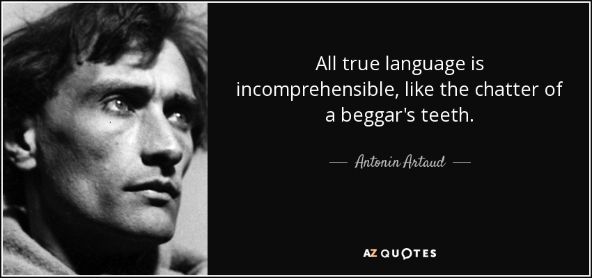 All true language is incomprehensible, like the chatter of a beggar's teeth. - Antonin Artaud