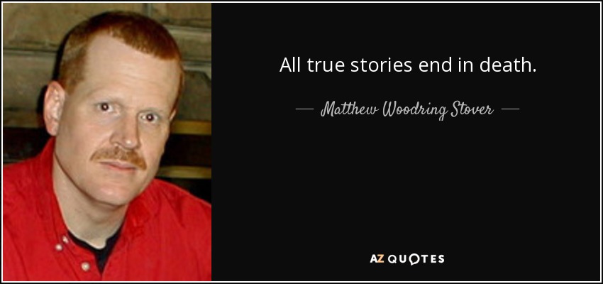 All true stories end in death. - Matthew Woodring Stover