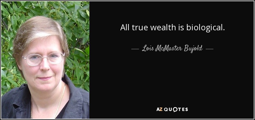 All true wealth is biological. - Lois McMaster Bujold