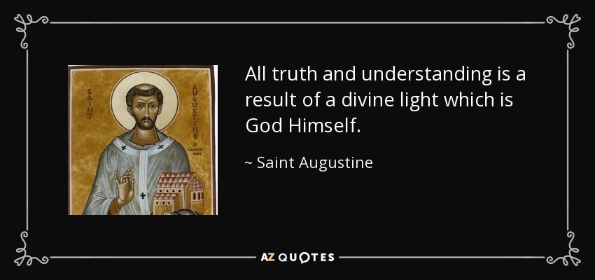All truth and understanding is a result of a divine light which is God Himself. - Saint Augustine