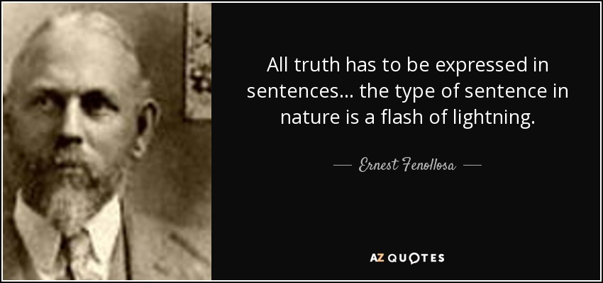 All truth has to be expressed in sentences... the type of sentence in nature is a flash of lightning. - Ernest Fenollosa