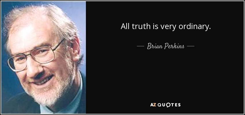 All truth is very ordinary. - Brian Perkins