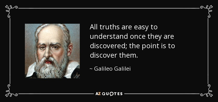 All truths are easy to understand once they are discovered; the point is to discover them. - Galileo Galilei