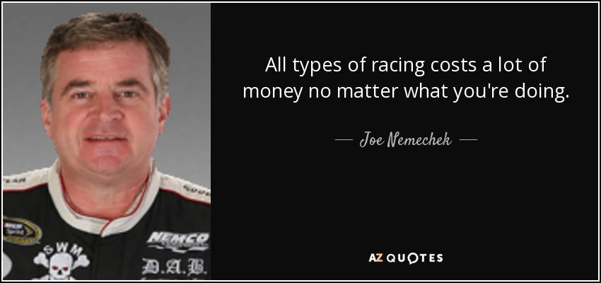 All types of racing costs a lot of money no matter what you're doing. - Joe Nemechek