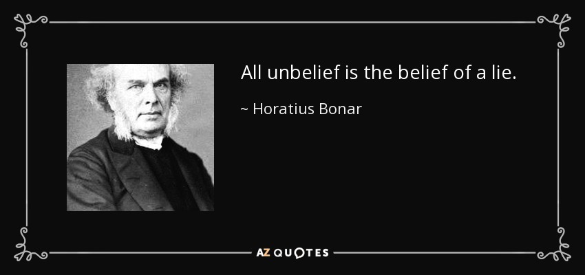 All unbelief is the belief of a lie. - Horatius Bonar