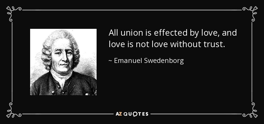 All union is effected by love, and love is not love without trust. - Emanuel Swedenborg