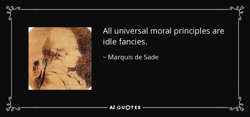 All universal moral principles are idle fancies. - Marquis de Sade