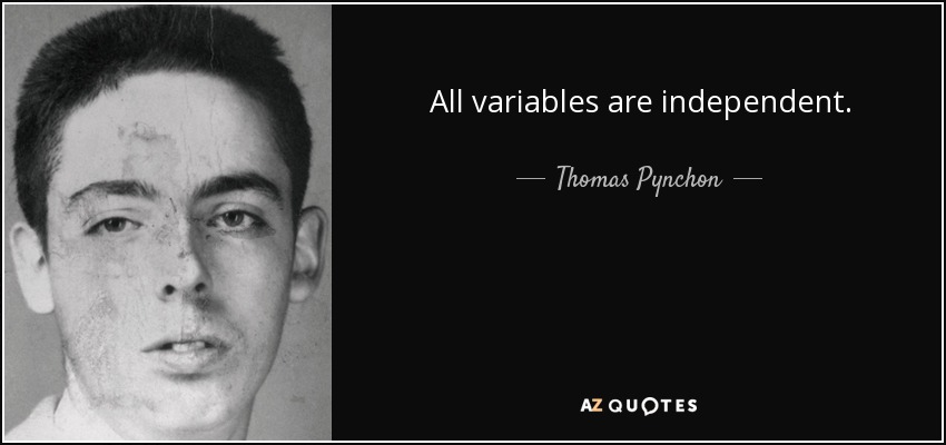 All variables are independent. - Thomas Pynchon