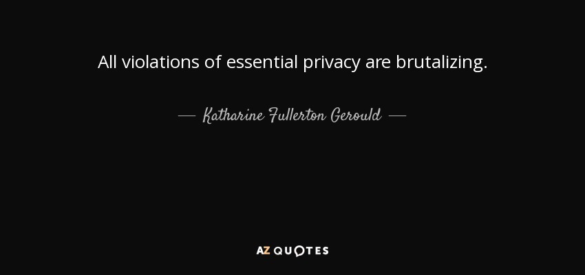 All violations of essential privacy are brutalizing. - Katharine Fullerton Gerould