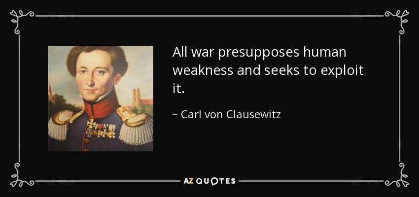 All war presupposes human weakness and seeks to exploit it. - Carl von Clausewitz