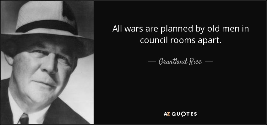 All wars are planned by old men in council rooms apart. - Grantland Rice