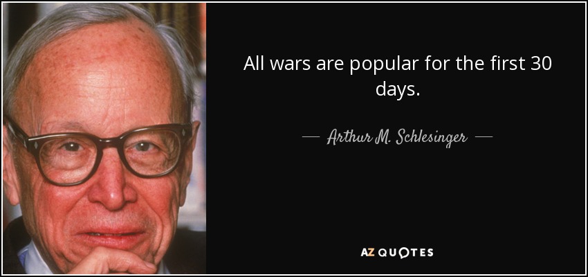 All wars are popular for the first 30 days. - Arthur M. Schlesinger, Jr.