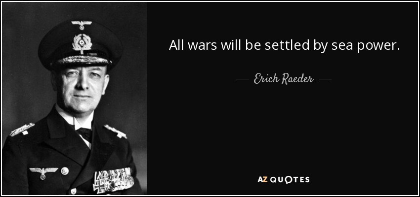 All wars will be settled by sea power. - Erich Raeder