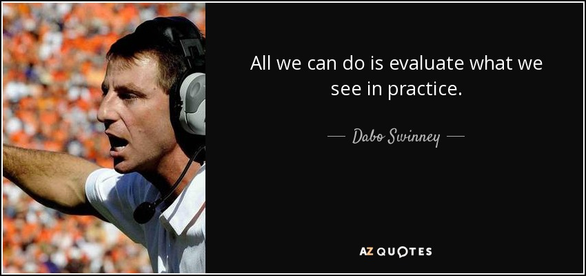 All we can do is evaluate what we see in practice. - Dabo Swinney