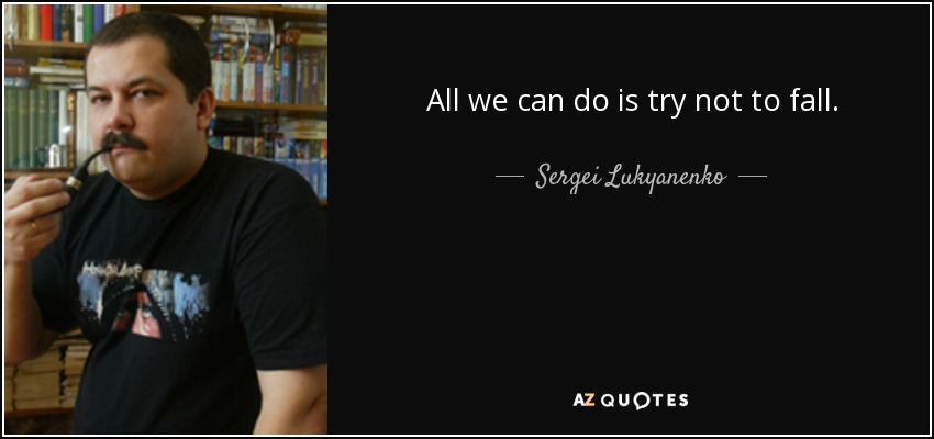 All we can do is try not to fall. - Sergei Lukyanenko