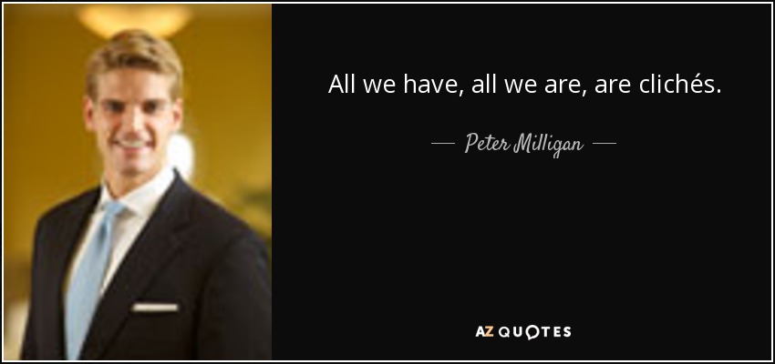 All we have, all we are, are clichés. - Peter Milligan