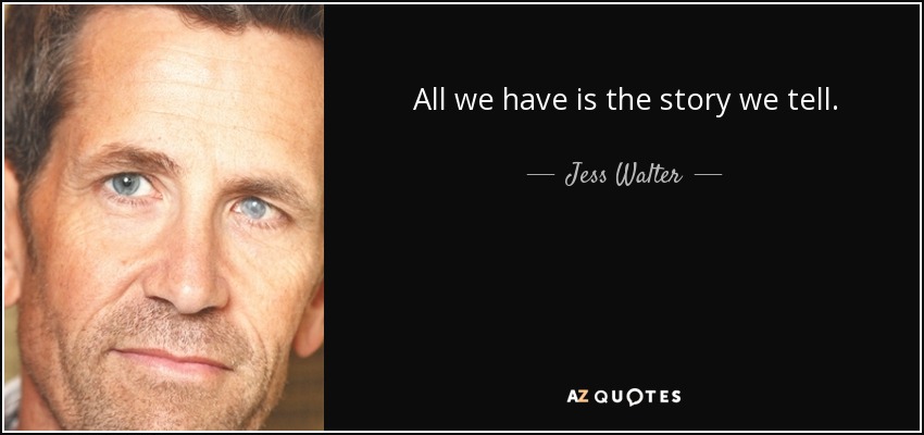 All we have is the story we tell. - Jess Walter