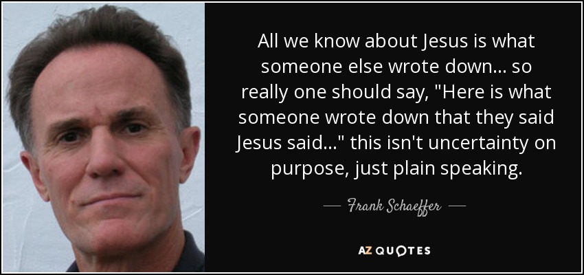 All we know about Jesus is what someone else wrote down... so really one should say, 