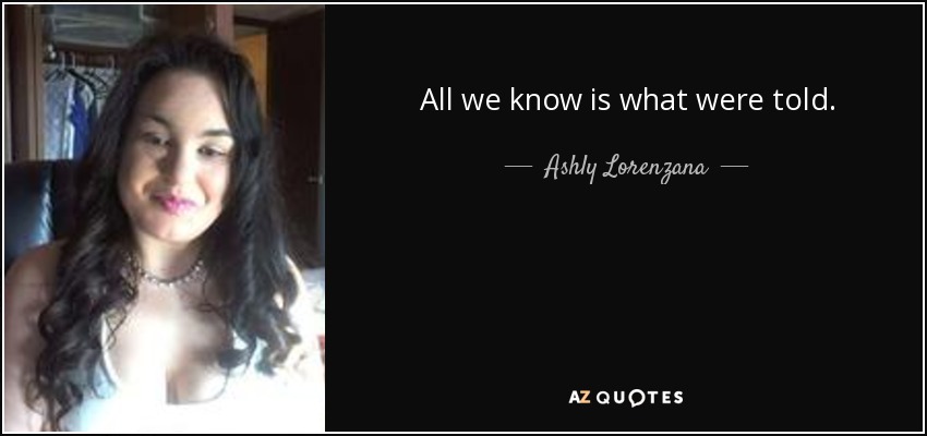 All we know is what were told. - Ashly Lorenzana
