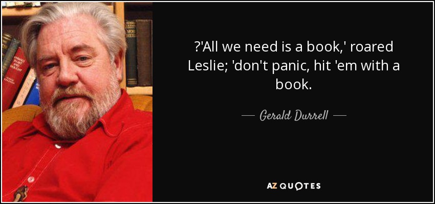 ‎'All we need is a book,' roared Leslie; 'don't panic, hit 'em with a book. - Gerald Durrell