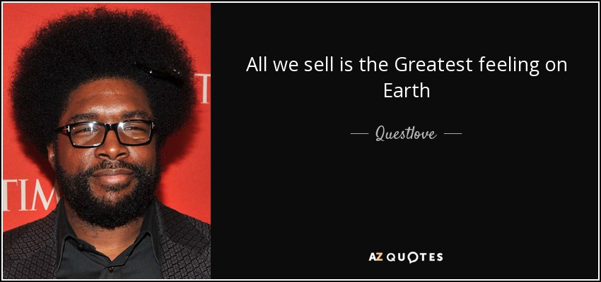 All we sell is the Greatest feeling on Earth - Questlove