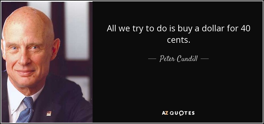 All we try to do is buy a dollar for 40 cents. - Peter Cundill