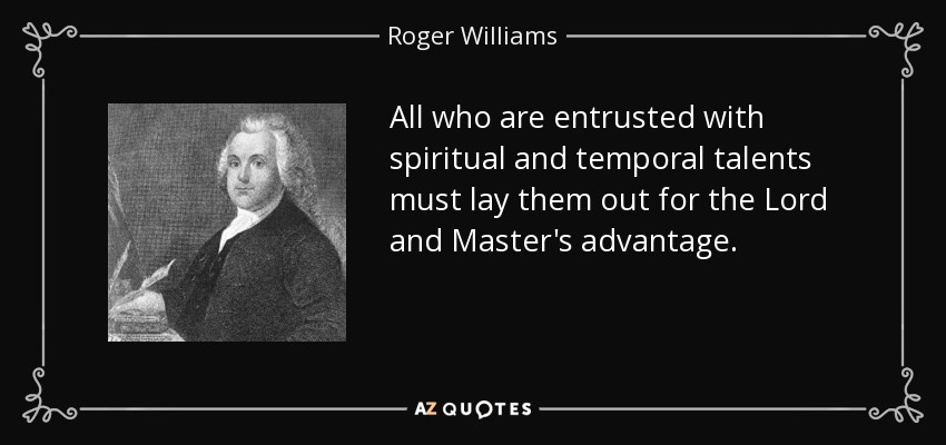 All who are entrusted with spiritual and temporal talents must lay them out for the Lord and Master's advantage. - Roger Williams