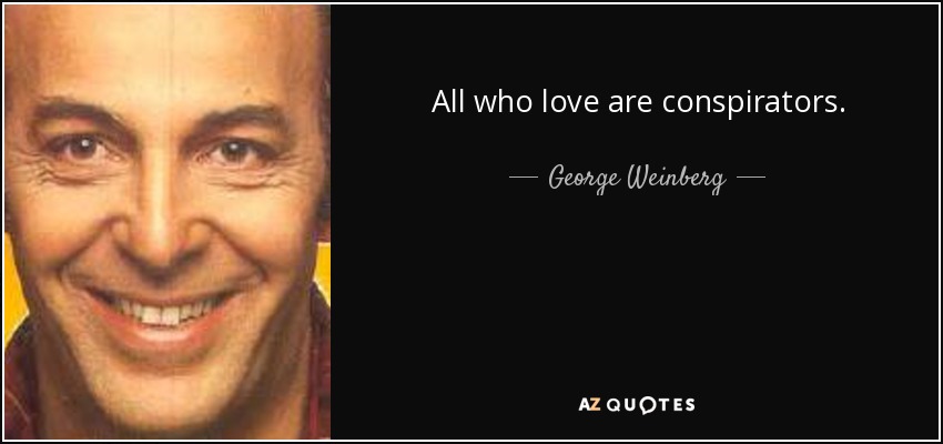 All who love are conspirators. - George Weinberg
