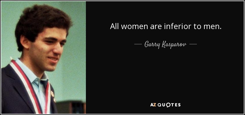 All women are inferior to men. - Garry Kasparov