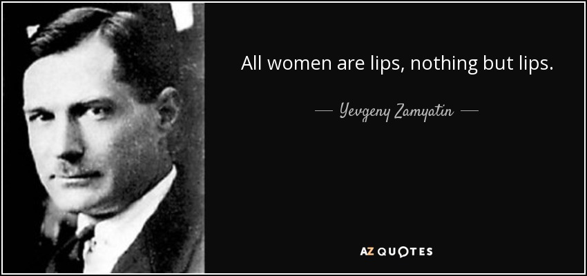 All women are lips, nothing but lips. - Yevgeny Zamyatin