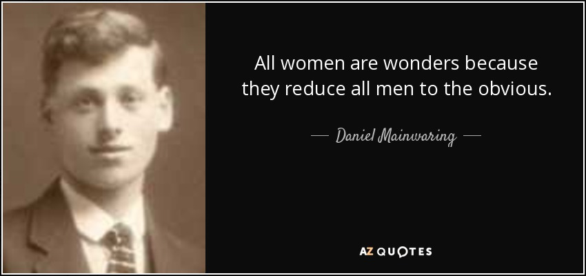 All women are wonders because they reduce all men to the obvious. - Daniel Mainwaring