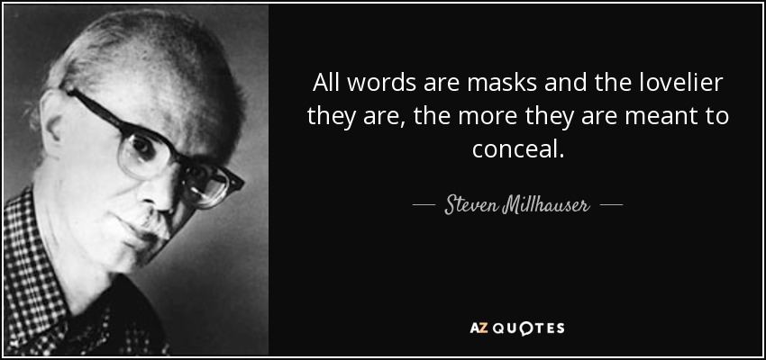 All words are masks and the lovelier they are, the more they are meant to conceal. - Steven Millhauser