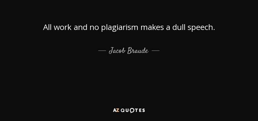 All work and no plagiarism makes a dull speech. - Jacob Braude