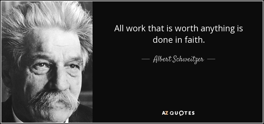 All work that is worth anything is done in faith. - Albert Schweitzer