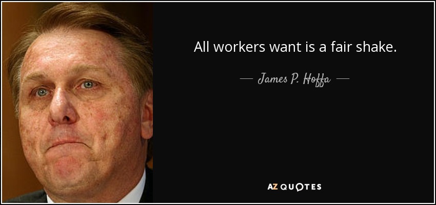 All workers want is a fair shake. - James P. Hoffa