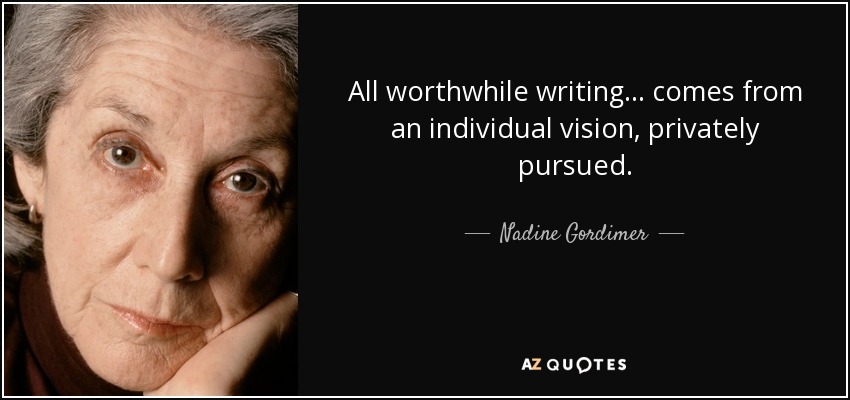 All worthwhile writing... comes from an individual vision, privately pursued. - Nadine Gordimer