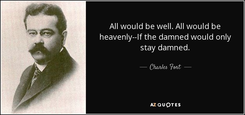 All would be well. All would be heavenly--If the damned would only stay damned. - Charles Fort