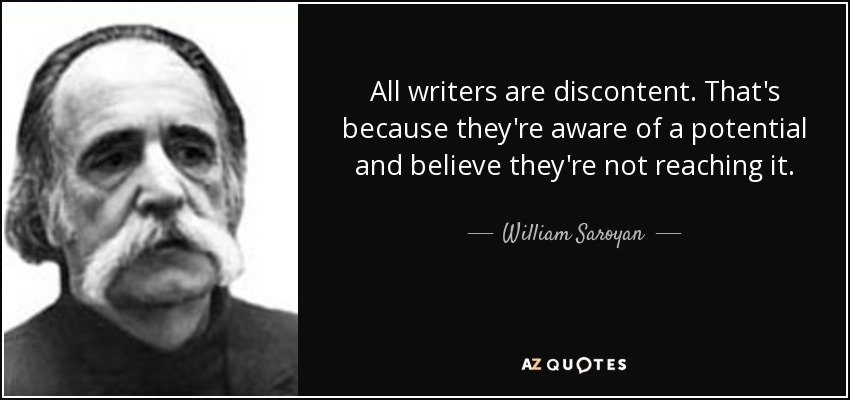 All writers are discontent. That's because they're aware of a potential and believe they're not reaching it. - William Saroyan
