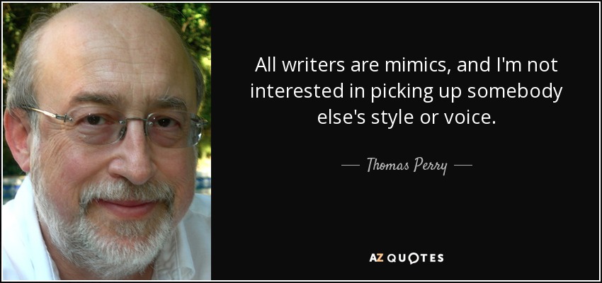 All writers are mimics, and I'm not interested in picking up somebody else's style or voice. - Thomas Perry