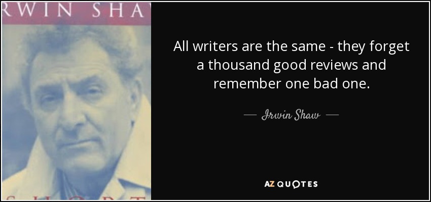 All writers are the same - they forget a thousand good reviews and remember one bad one. - Irwin Shaw