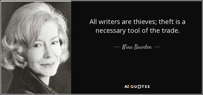 All writers are thieves; theft is a necessary tool of the trade. - Nina Bawden