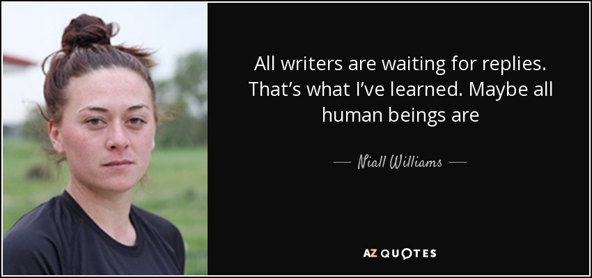 All writers are waiting for replies. That’s what I’ve learned. Maybe all human beings are - Niall Williams