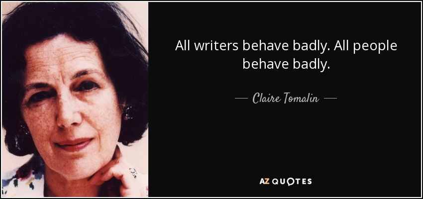 All writers behave badly. All people behave badly. - Claire Tomalin