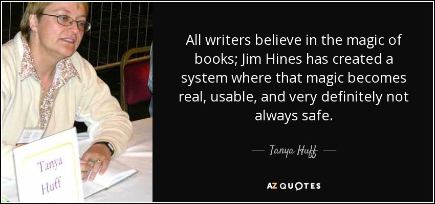 All writers believe in the magic of books; Jim Hines has created a system where that magic becomes real, usable, and very definitely not always safe. - Tanya Huff
