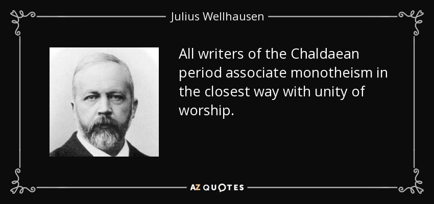 All writers of the Chaldaean period associate monotheism in the closest way with unity of worship. - Julius Wellhausen