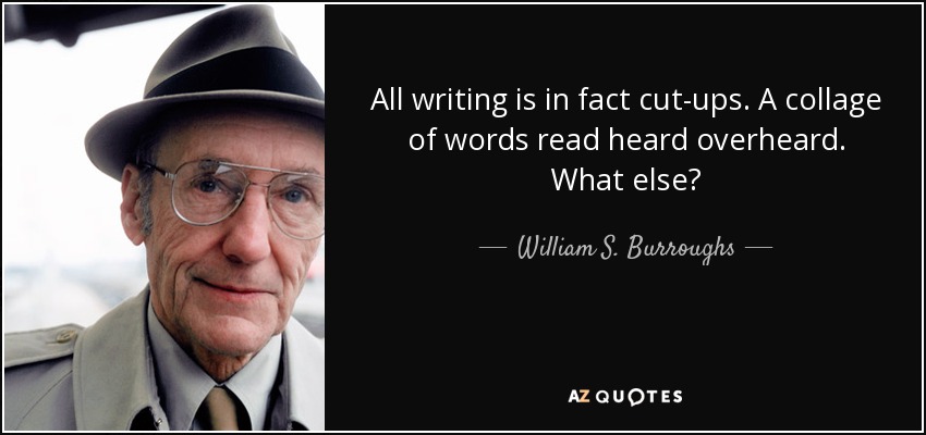 All writing is in fact cut-ups. A collage of words read heard overheard. What else? - William S. Burroughs
