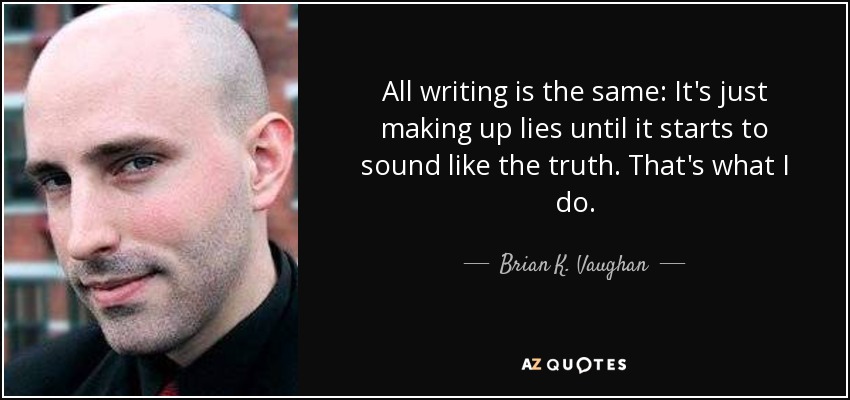 All writing is the same: It's just making up lies until it starts to sound like the truth. That's what I do. - Brian K. Vaughan