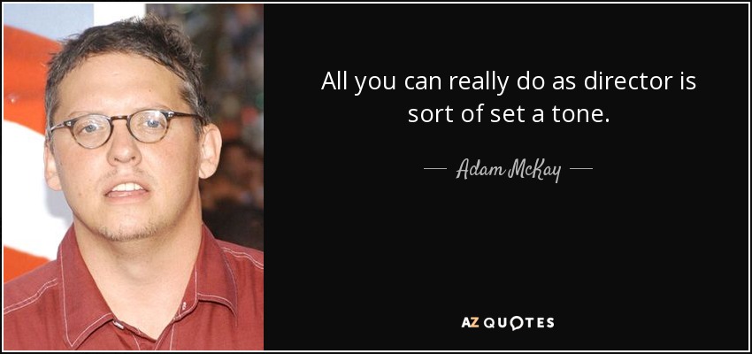 All you can really do as director is sort of set a tone. - Adam McKay