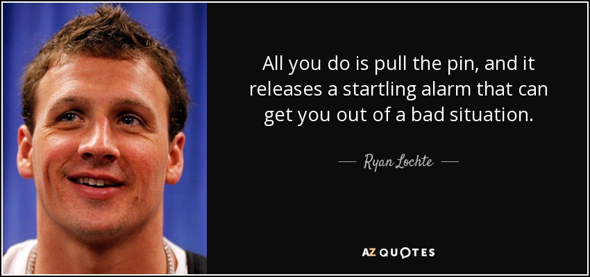 All you do is pull the pin, and it releases a startling alarm that can get you out of a bad situation. - Ryan Lochte